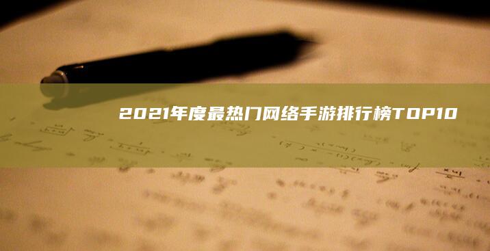 2021年度最热门网络手游排行榜TOP10：颠覆性游戏体验全解析